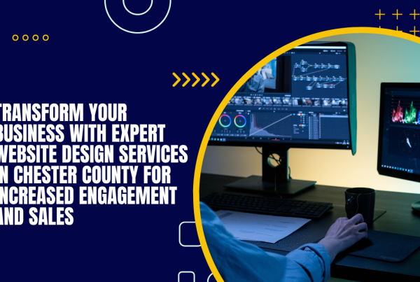 Transform Your Business with Expert Website Design Services in Chester County for Increased Engagement and Sales